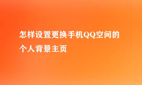 怎样设置更换手机QQ空间的个人背景主页