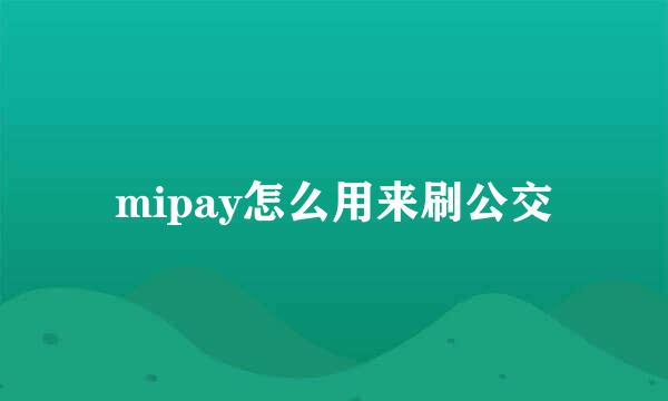 mipay怎么用来刷公交
