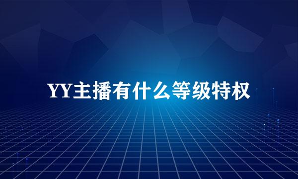 YY主播有什么等级特权