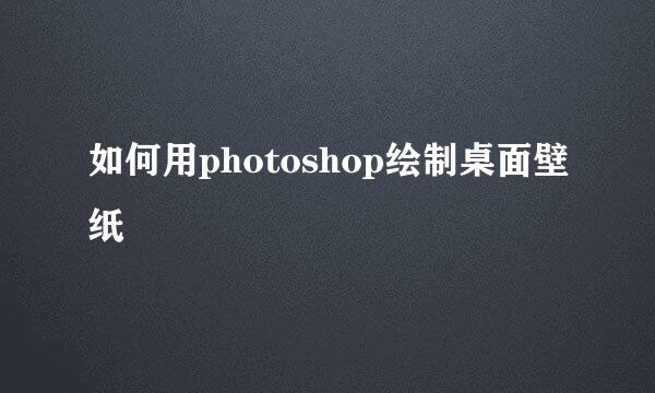 如何用photoshop绘制桌面壁纸