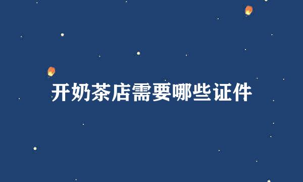 开奶茶店需要哪些证件