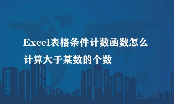 Excel表格条件计数函数怎么计算大于某数的个数