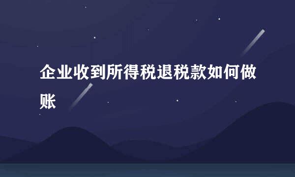 企业收到所得税退税款如何做账