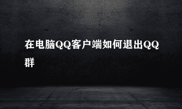 在电脑QQ客户端如何退出QQ群
