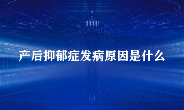 产后抑郁症发病原因是什么