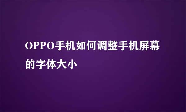 OPPO手机如何调整手机屏幕的字体大小