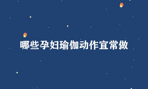 哪些孕妇瑜伽动作宜常做