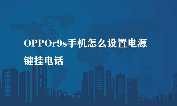 OPPOr9s手机怎么设置电源键挂电话