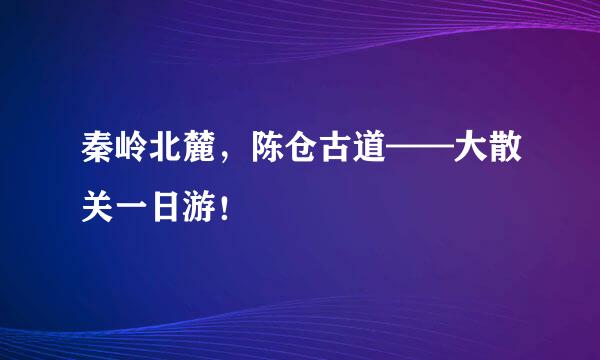 秦岭北麓，陈仓古道——大散关一日游！