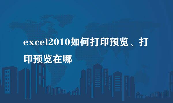 excel2010如何打印预览、打印预览在哪
