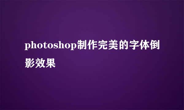photoshop制作完美的字体倒影效果