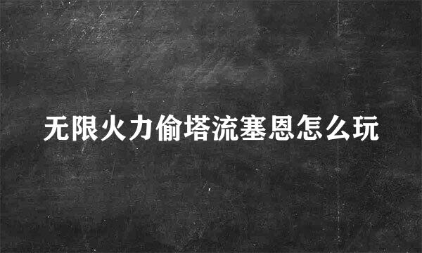 无限火力偷塔流塞恩怎么玩