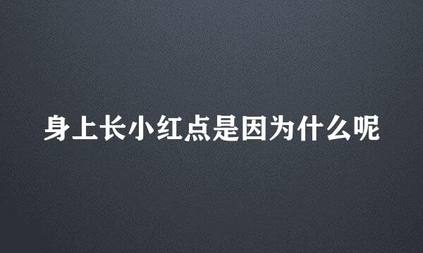 身上长小红点是因为什么呢