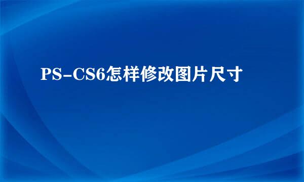 PS-CS6怎样修改图片尺寸
