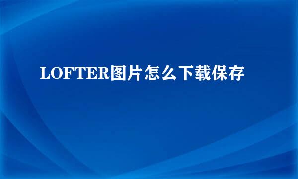 LOFTER图片怎么下载保存