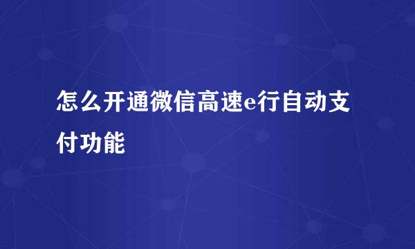 怎么开通微信高速e行自动支付功能