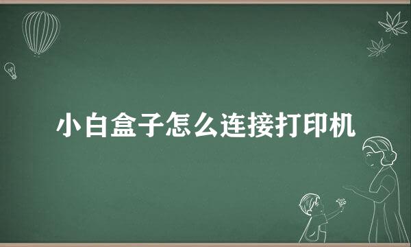 小白盒子怎么连接打印机