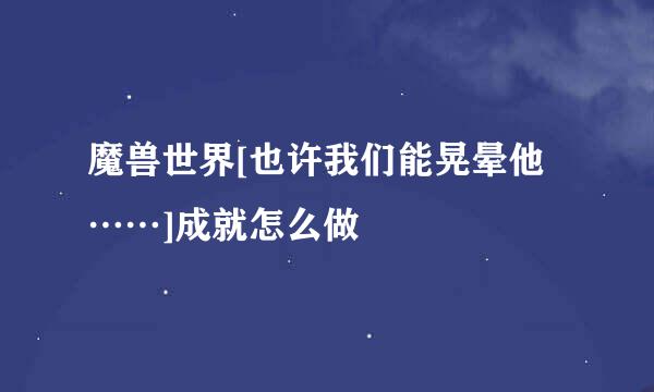 魔兽世界[也许我们能晃晕他……]成就怎么做