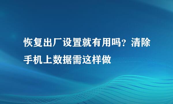 恢复出厂设置就有用吗？清除手机上数据需这样做
