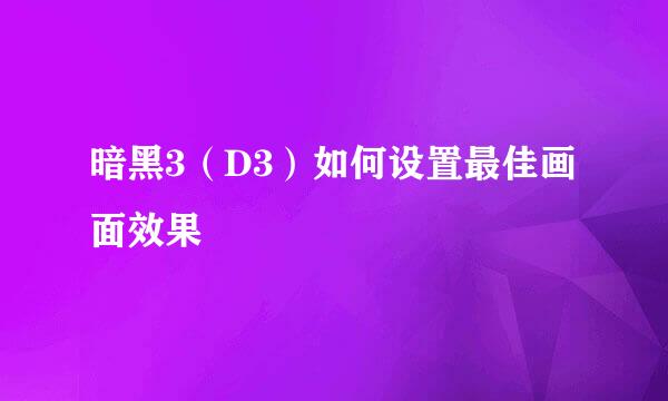 暗黑3(D3)如何设置最佳画面效果