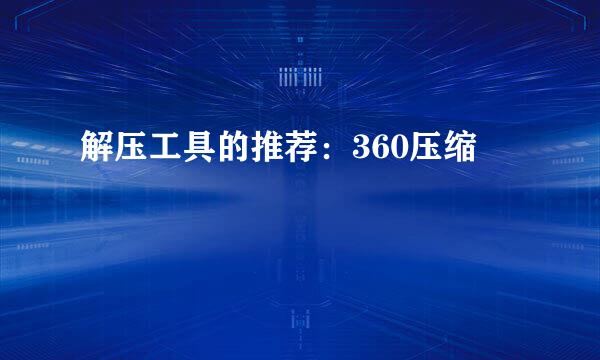 解压工具的推荐：360压缩