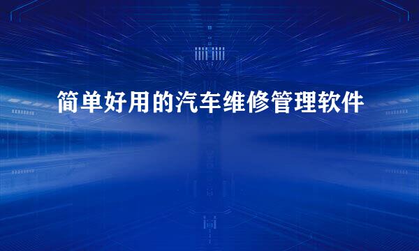 简单好用的汽车维修管理软件