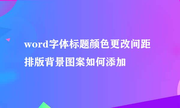 word字体标题颜色更改间距排版背景图案如何添加