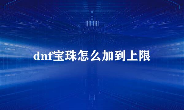 dnf宝珠怎么加到上限