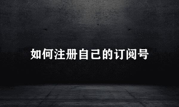 如何注册自己的订阅号