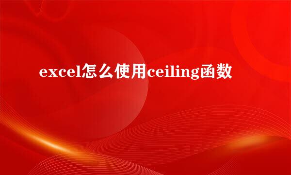 excel怎么使用ceiling函数