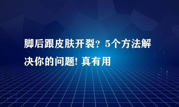 脚后跟皮肤开裂？5个方法解决你的问题! 真有用