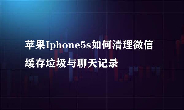 苹果Iphone5s如何清理微信缓存垃圾与聊天记录