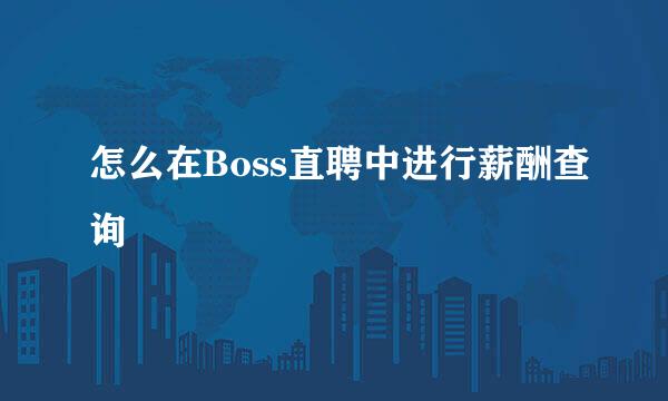 怎么在Boss直聘中进行薪酬查询