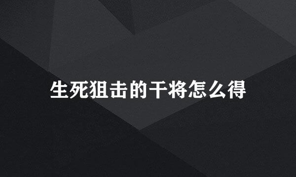 生死狙击的干将怎么得