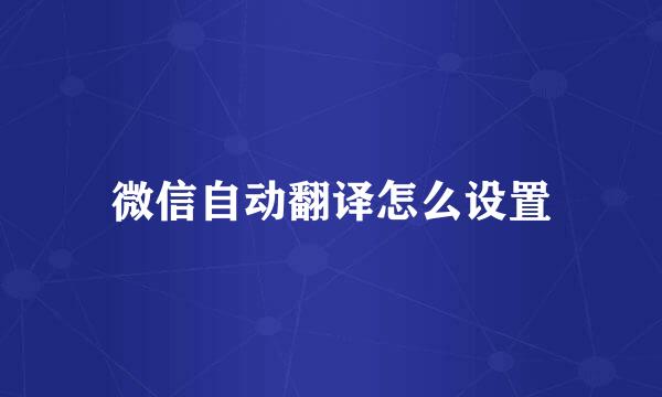 微信自动翻译怎么设置