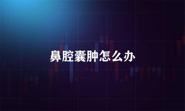 鼻腔囊肿怎么办