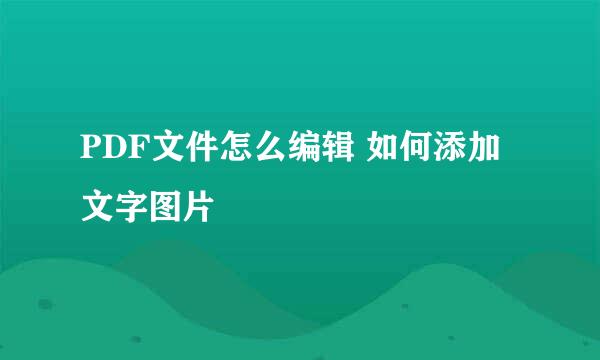 PDF文件怎么编辑 如何添加文字图片