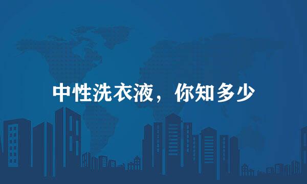 中性洗衣液，你知多少