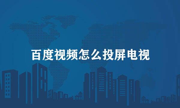 百度视频怎么投屏电视