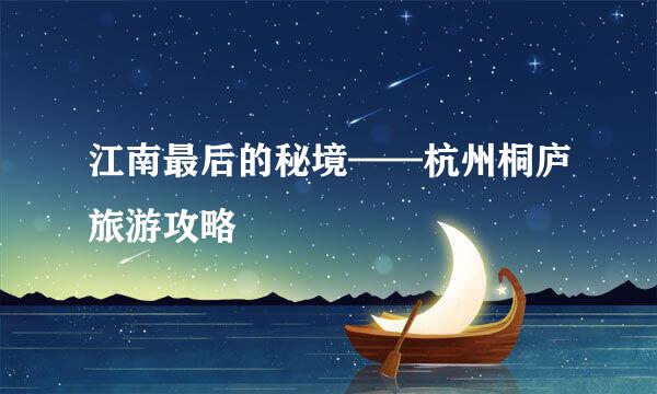 江南最后的秘境——杭州桐庐旅游攻略