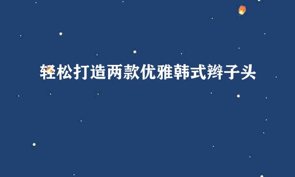 轻松打造两款优雅韩式辫子头