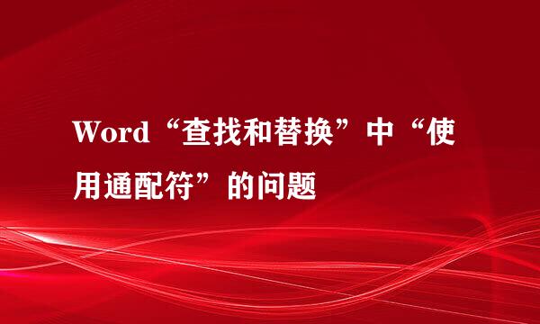 Word“查找和替换”中“使用通配符”的问题