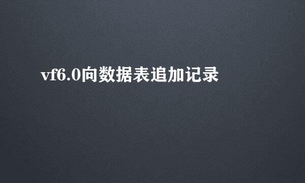 vf6.0向数据表追加记录