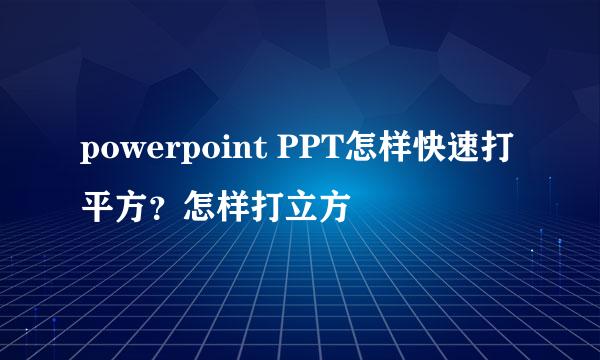 powerpoint PPT怎样快速打平方？怎样打立方