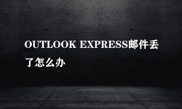 OUTLOOK EXPRESS邮件丢了怎么办