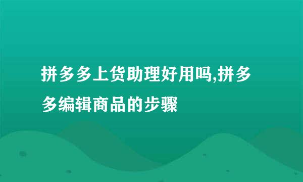 拼多多上货助理好用吗,拼多多编辑商品的步骤