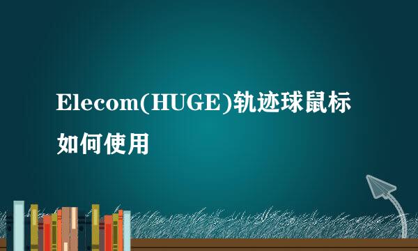 Elecom(HUGE)轨迹球鼠标如何使用