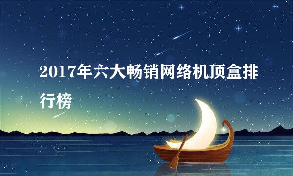 2017年六大畅销网络机顶盒排行榜