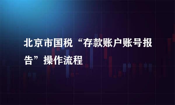 北京市国税“存款账户账号报告”操作流程