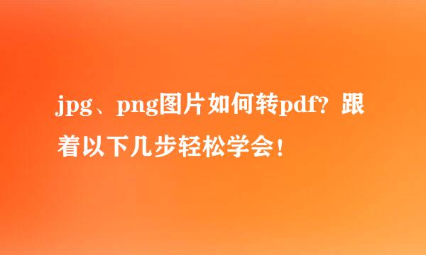 jpg、png图片如何转pdf?跟着以下几步轻松学会!